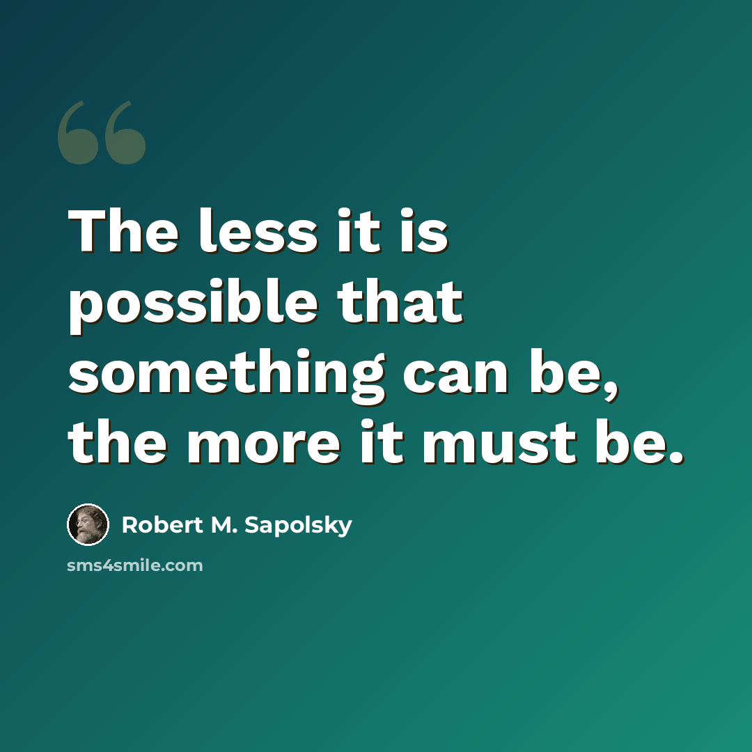 “The less it is possible that something can be, the more it must be.” quote by Robert M. Sapolsky