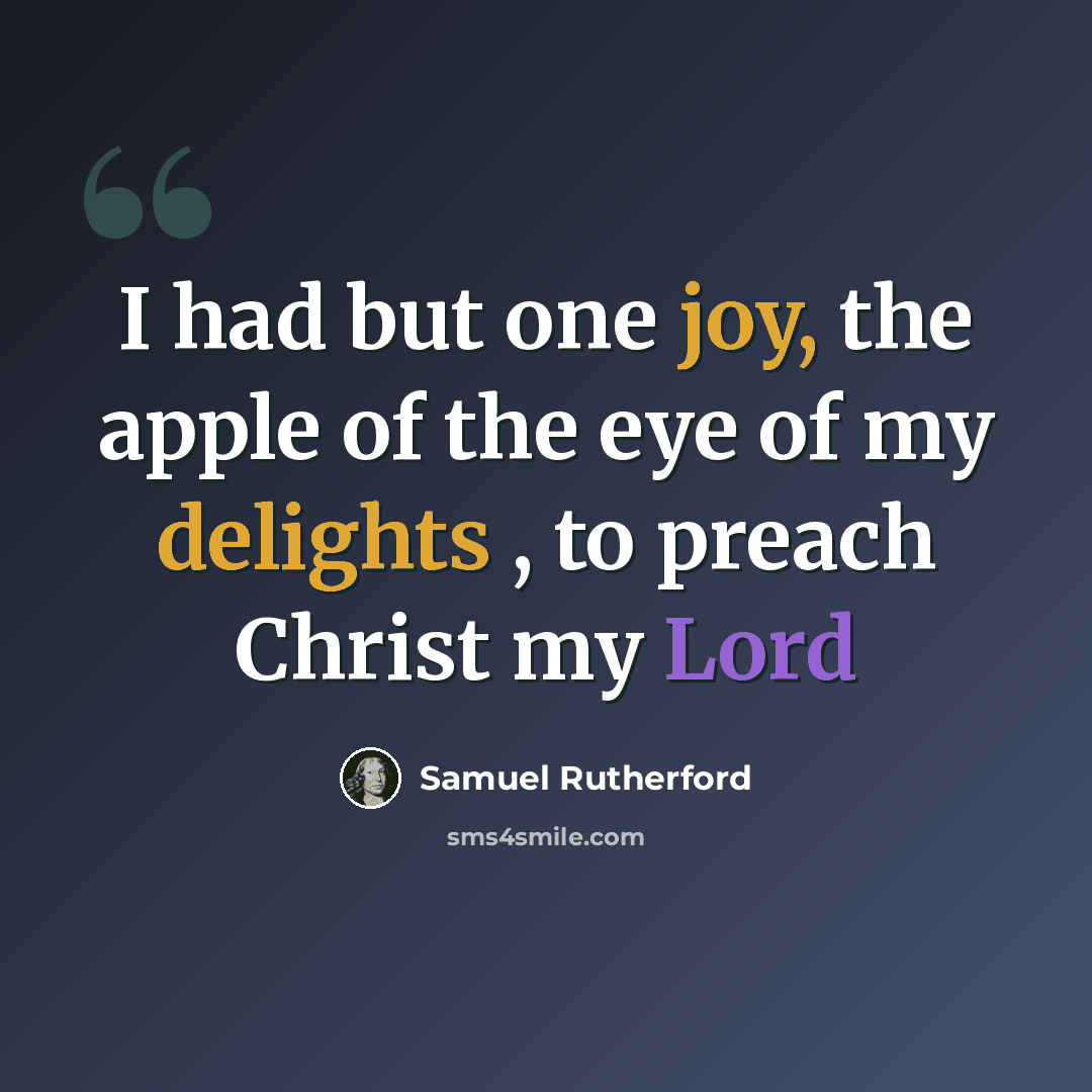 “I had but one joy, the apple of the eye of my delights , to preach Christ my Lord” quote by Samuel Rutherford