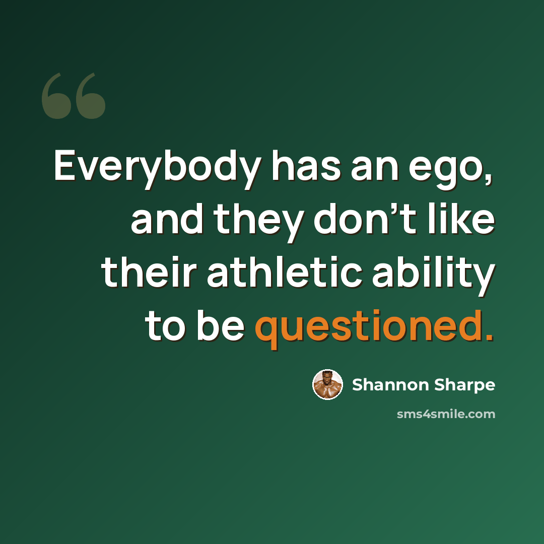 “Everybody has an ego, and they don't like their athletic ability to be questioned.” quote by Shannon Sharpe