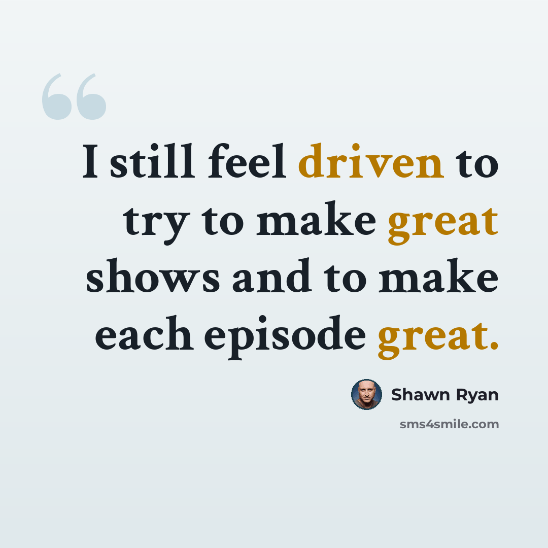 “I still feel driven to try to make great shows and to make each episode great.” quote by Shawn Ryan