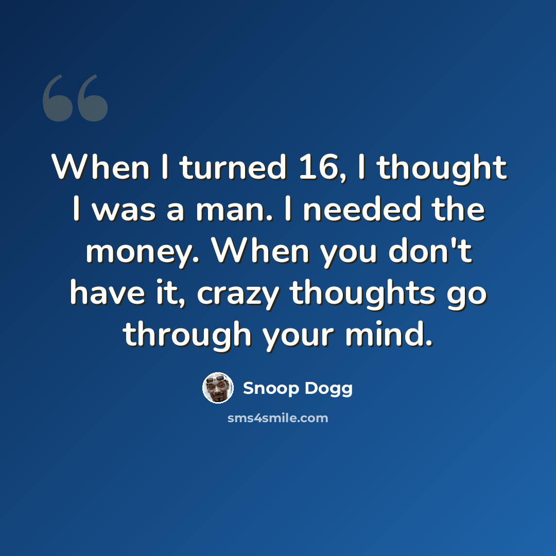 “When I turned 16, I thought I was a man. I needed the money. When you don't have it, crazy thoughts go through your mind.” quote by Snoop Dogg