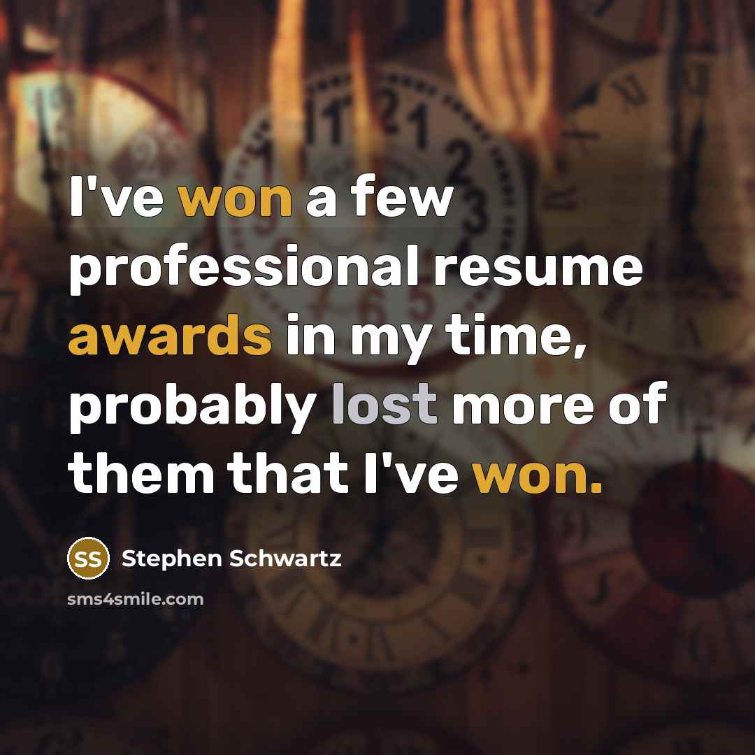 “I've won a few professional resume awards in my time, probably lost more of them that I've won.” quote by Stephen Schwartz
