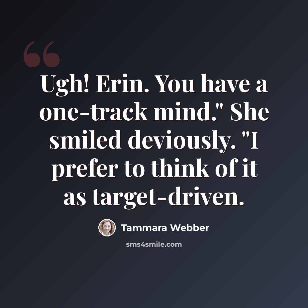 “Ugh! Erin. You have a one-track mind." She smiled deviously. "I prefer to think of it as target-driven.” quote by Tammara Webber