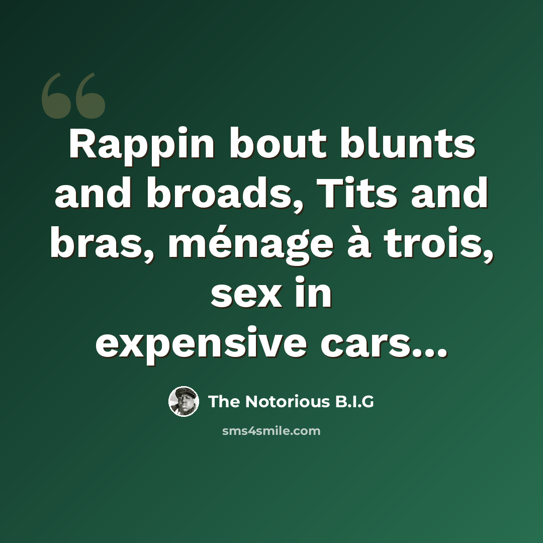 “Rappin bout blunts and broads, Tits and bras, ménage à trois, sex in expensive cars...” quote by The Notorious B.I.G