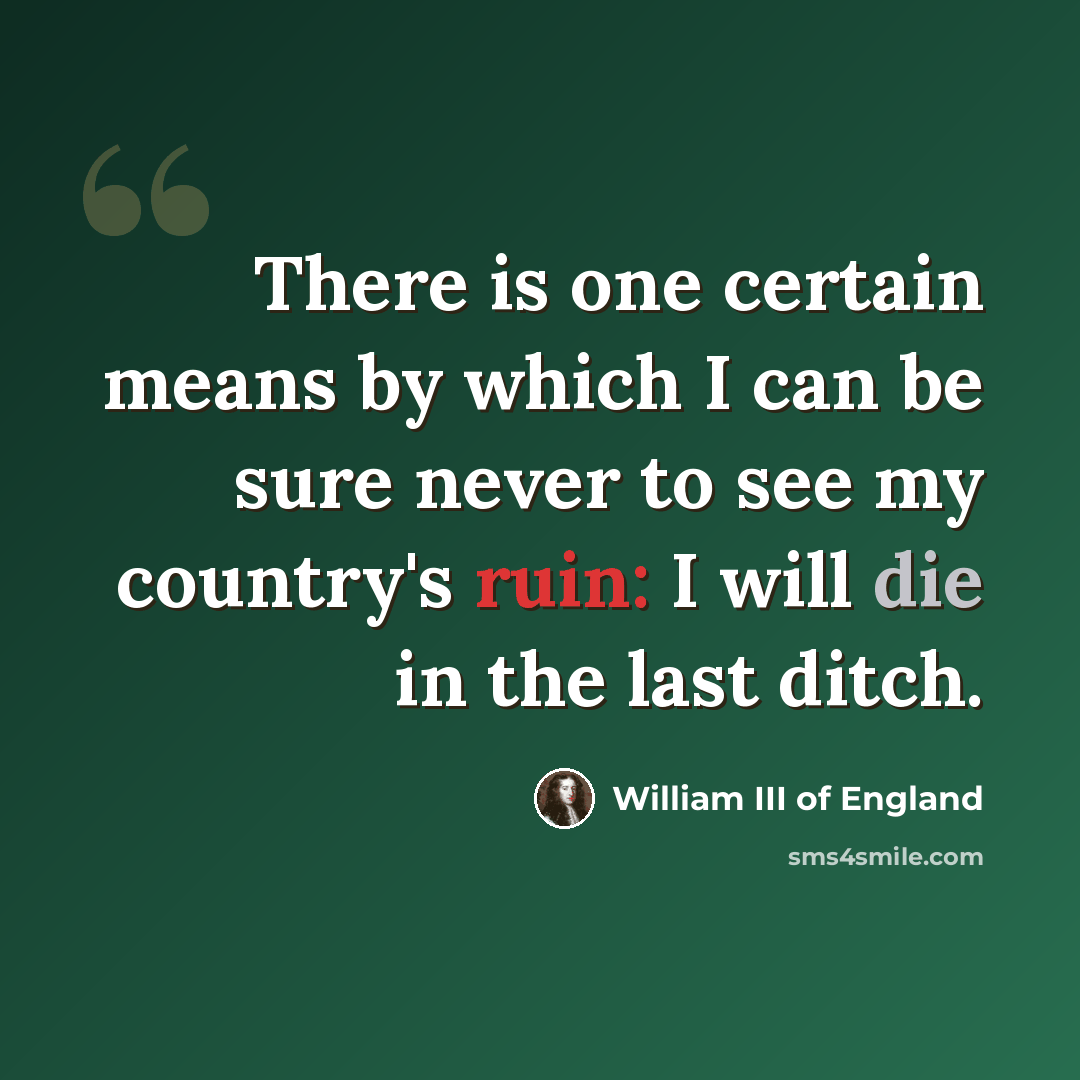 “There is one certain means by which I can be sure never to see my country's ruin: I will die in the last ditch.” quote by William III of England
