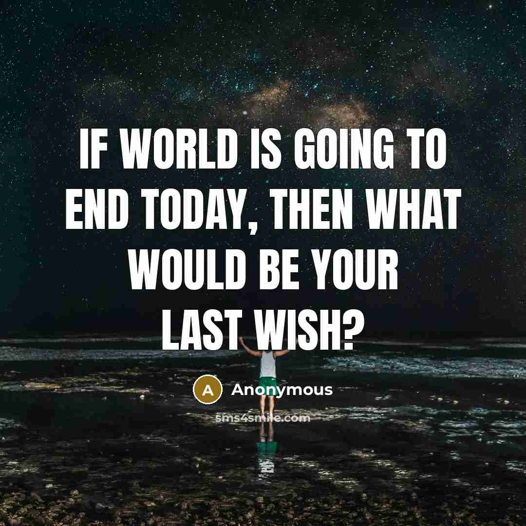 “If world is going to end today, then what would be your last wish?” quote by Anonymous