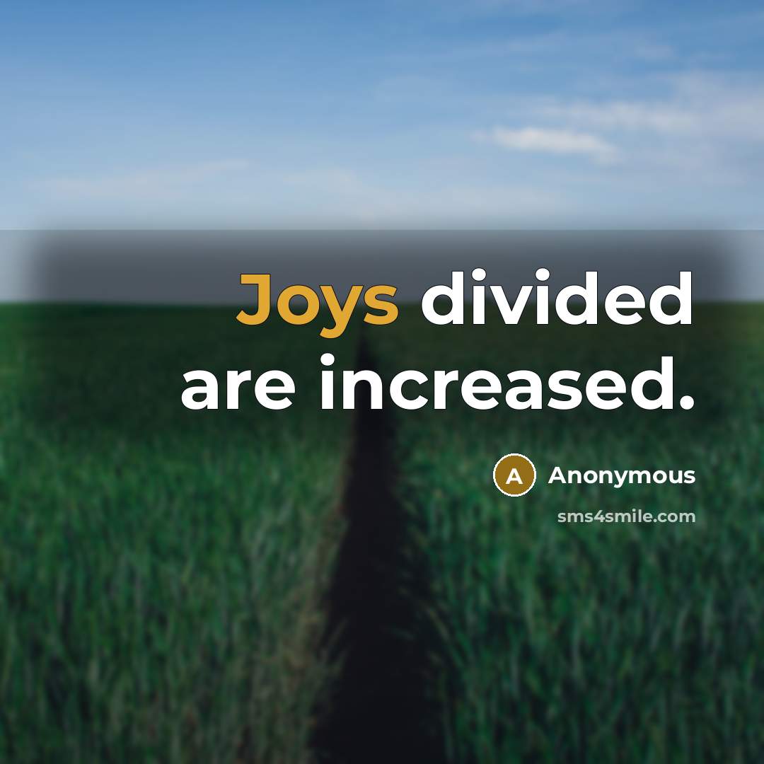 “Joys divided are increased.” quote by Anonymous