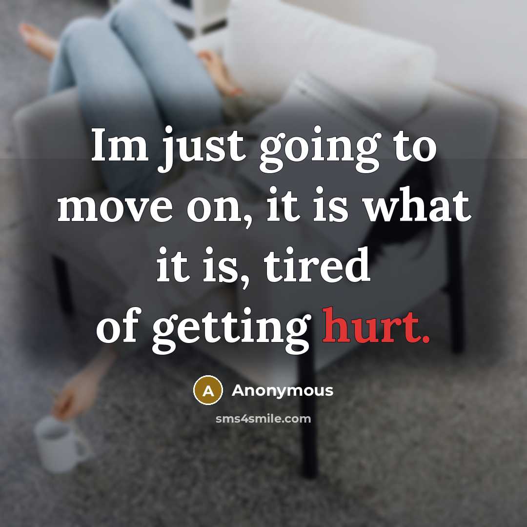 “Im just going to move on, it is what it is, tired of getting hurt.” quote by Anonymous