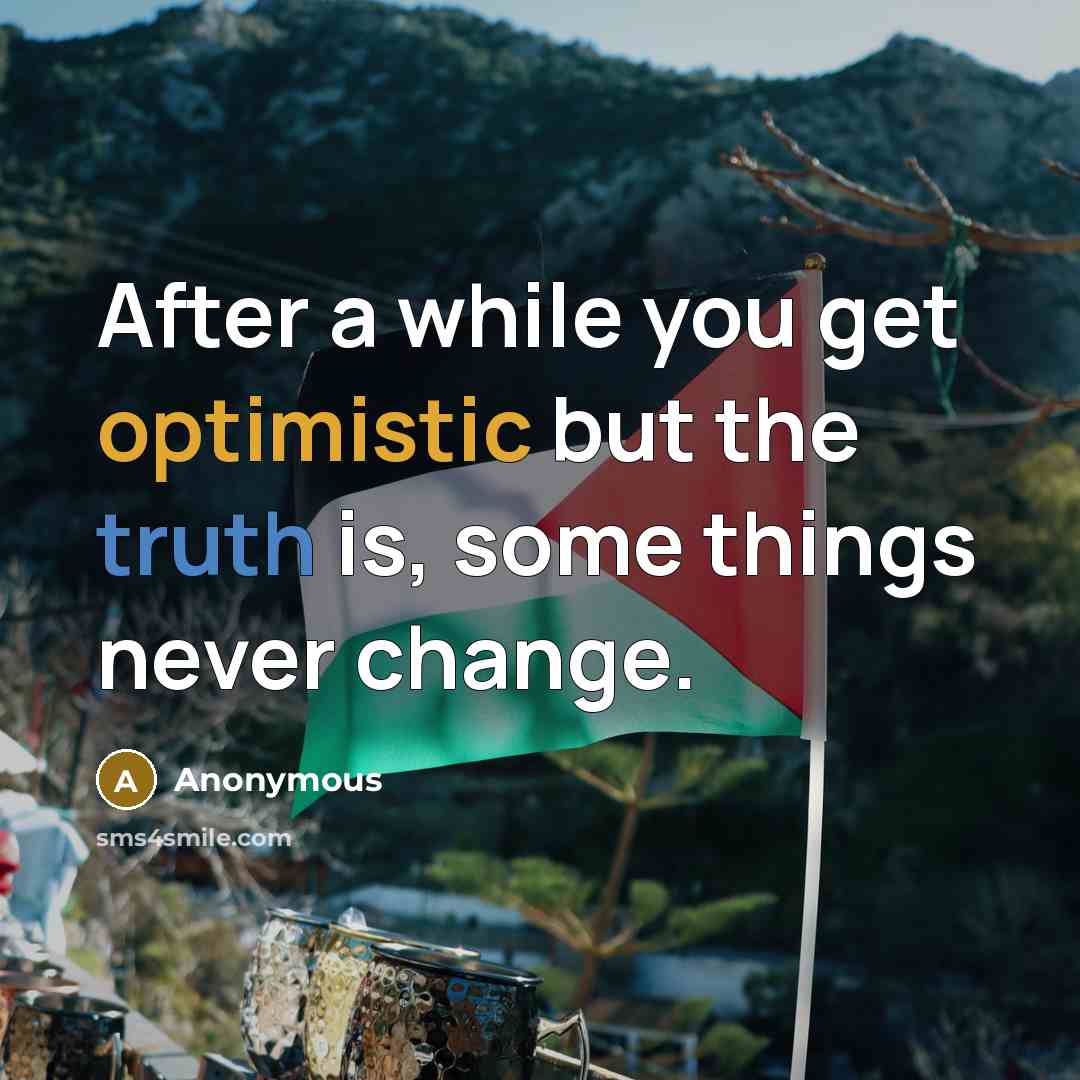 “After a while you get optimistic but the truth is, some things never change.” quote by Anonymous