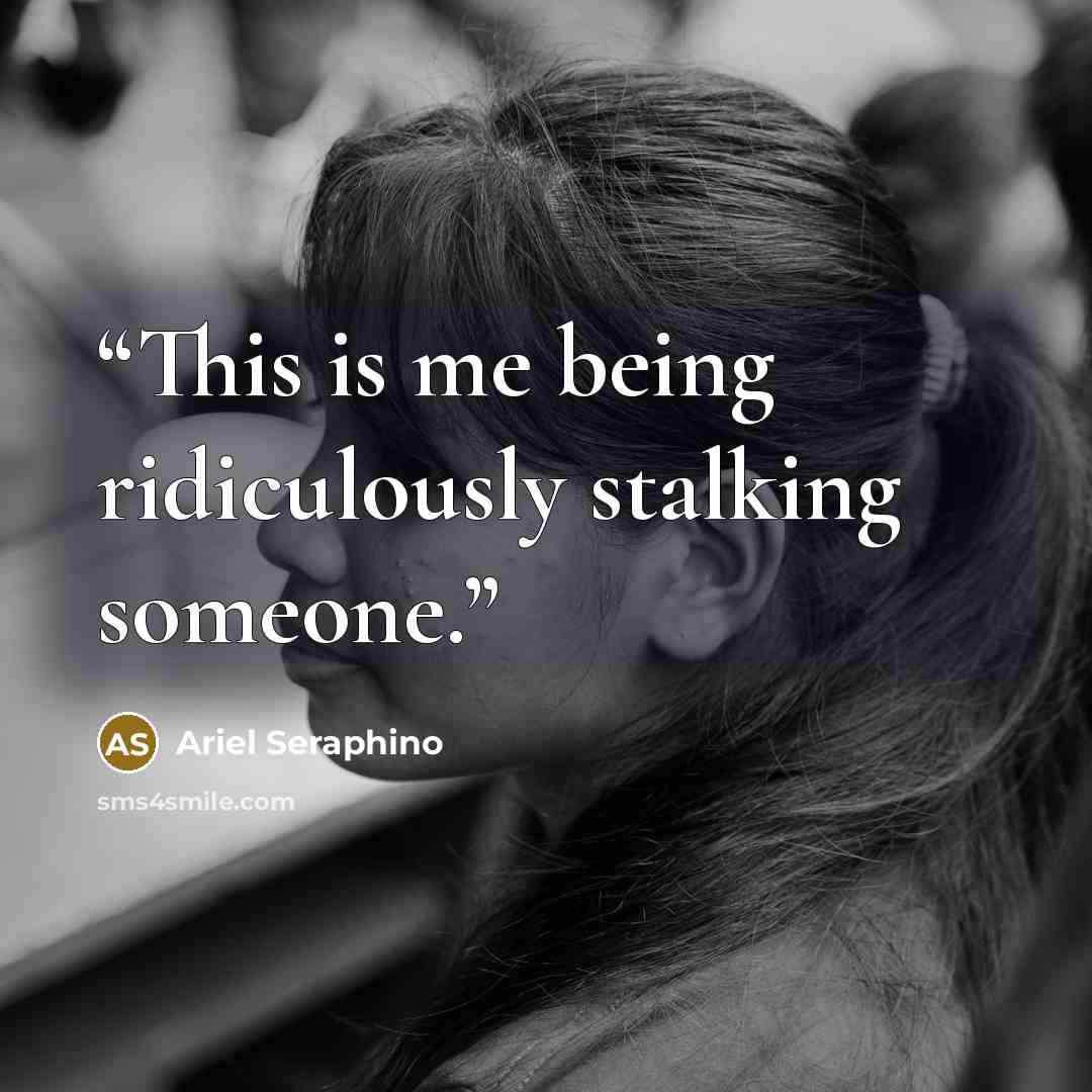 “This is me being ridiculously stalking someone.” quote by Ariel Seraphino