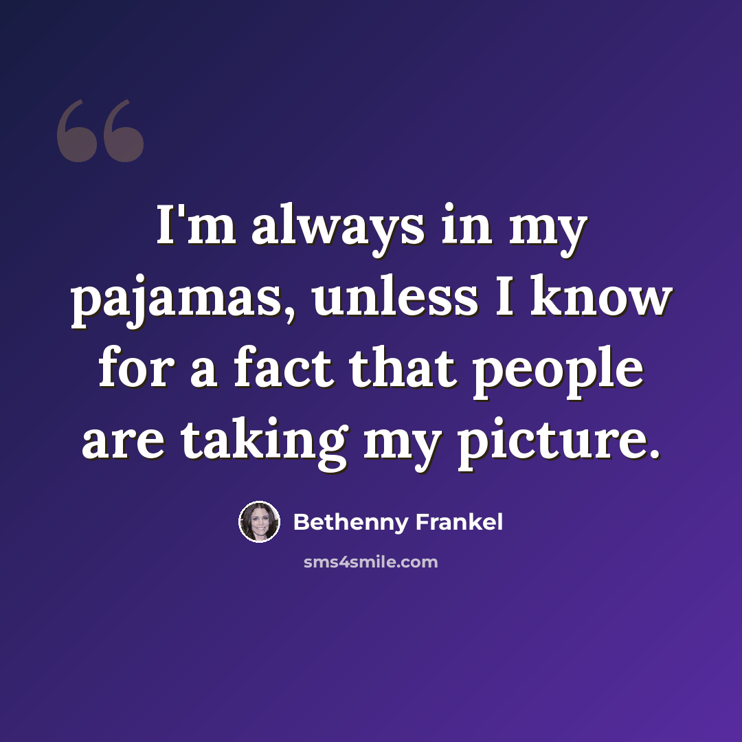 “I'm always in my pajamas, unless I know for a fact that people are taking my picture.” quote by Bethenny Frankel