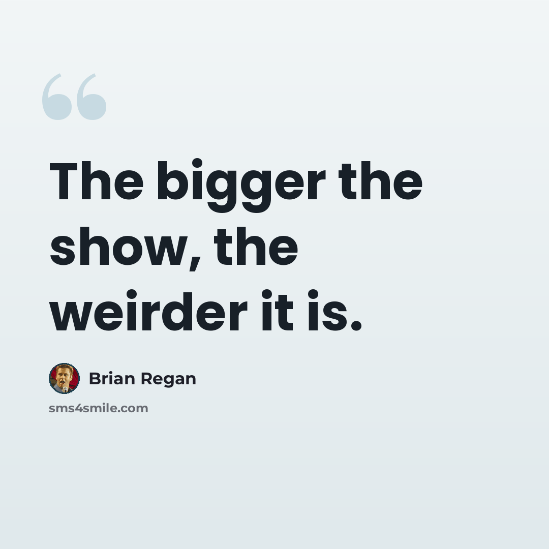 “The bigger the show, the weirder it is.” quote by Brian Regan
