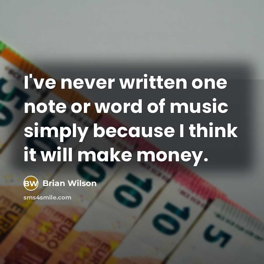 “I've never written one note or word of music simply because I think it will make money.” quote by Brian Wilson