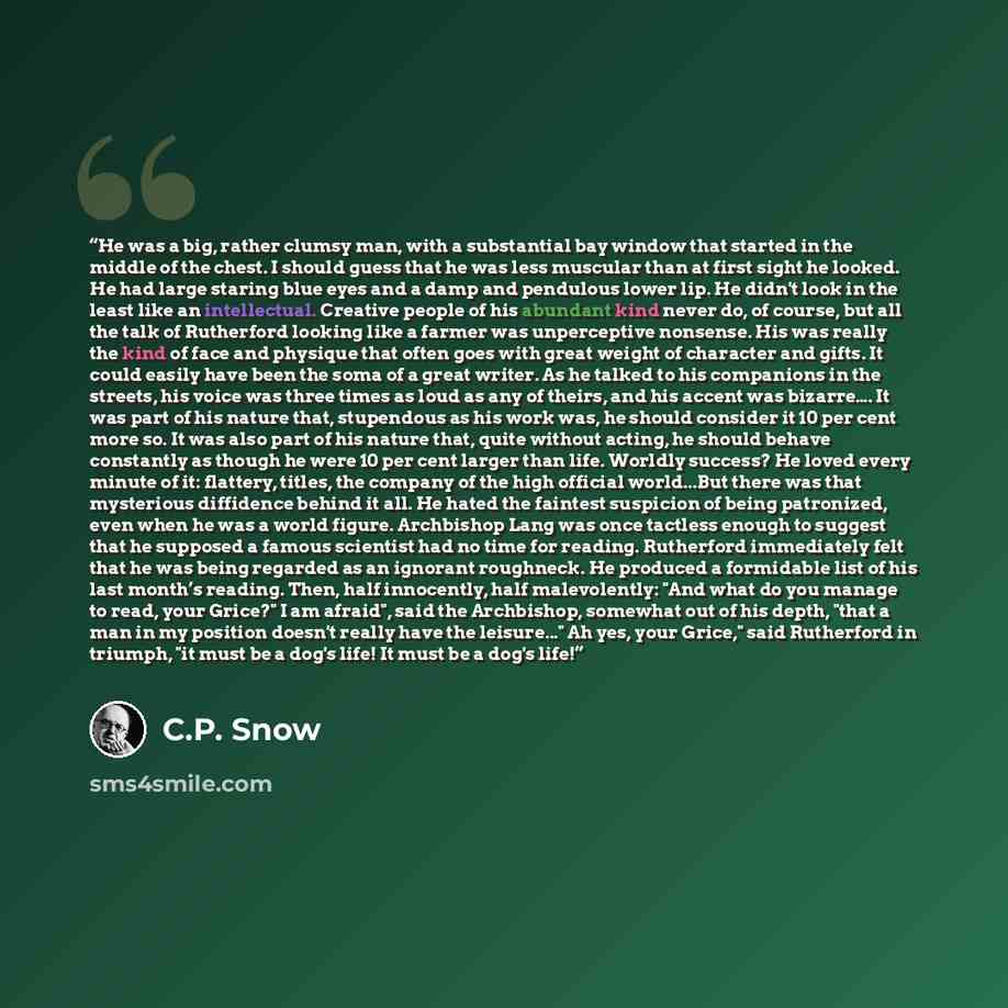 “He was a big, rather clumsy man, with a substantial bay window that started in the middle of the chest. I should guess that he was less muscular than at first sight he looked. He had large staring blue eyes and a damp and pendulous lower lip. He didn't look in the least like an intellectual…” quote by C.P. Snow