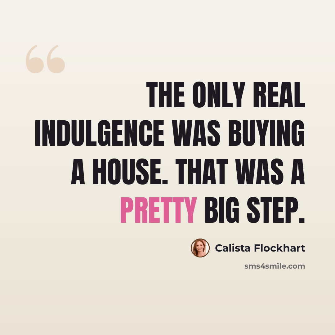 “The only real indulgence was buying a house. That was a pretty big step.” quote by Calista Flockhart