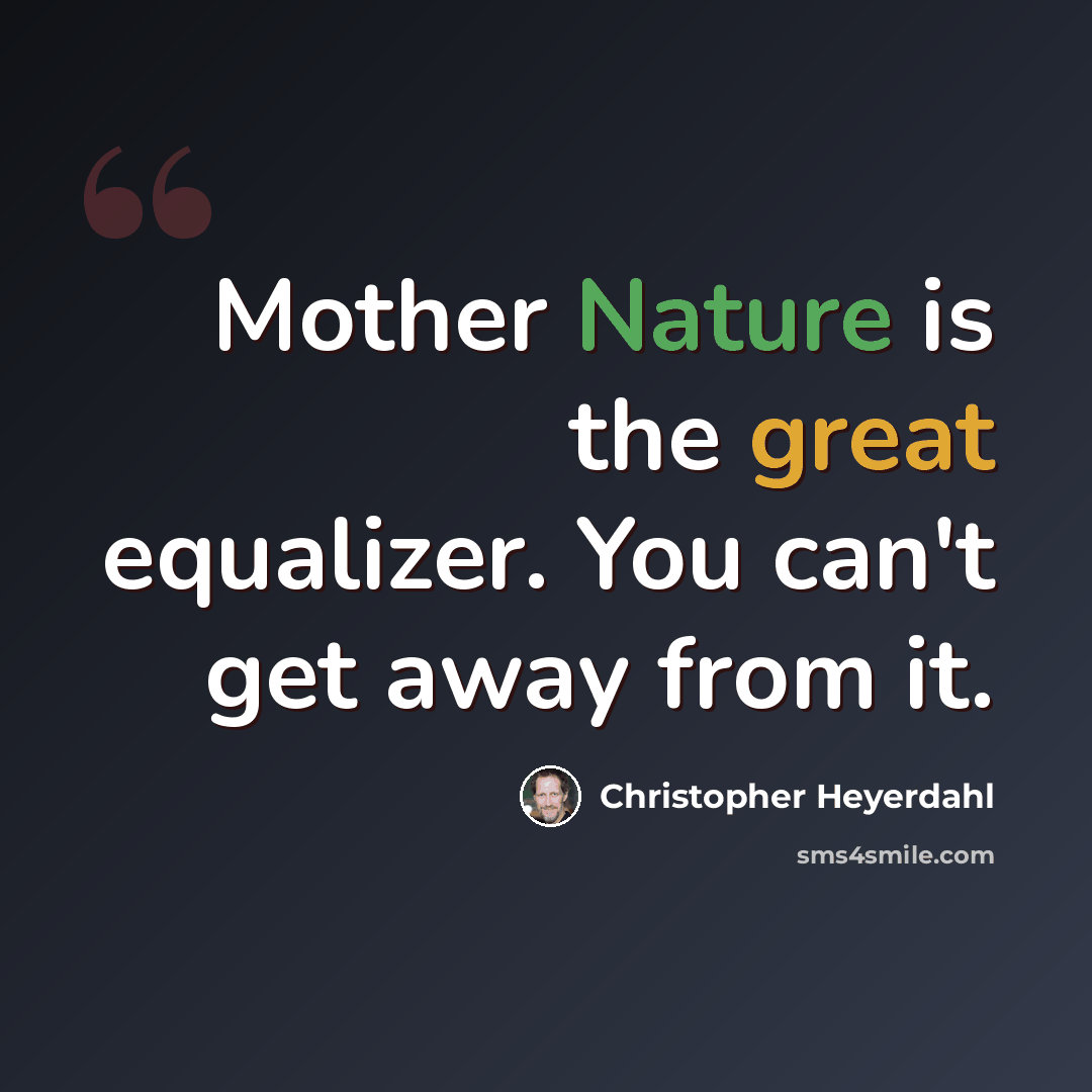 “Mother Nature is the great equalizer. You can't get away from it.” quote by Christopher Heyerdahl