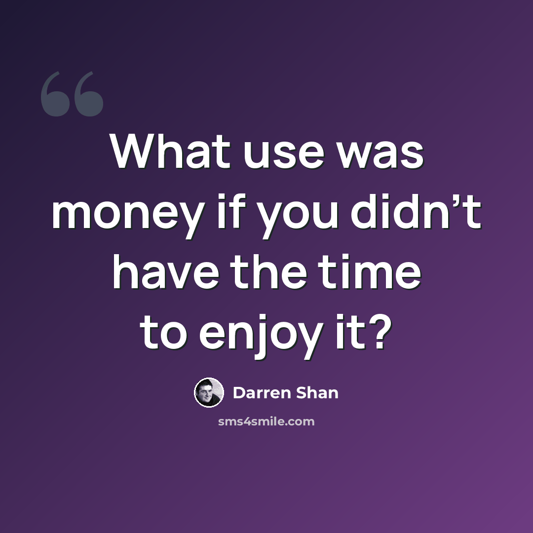 “What use was money if you didn't have the time to enjoy it?” quote by Darren Shan