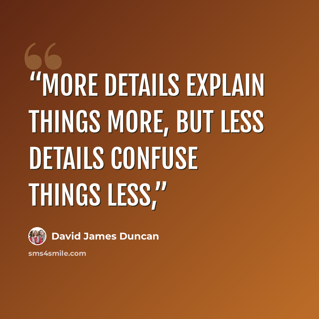 “More details explain things more, but less details confuse things less,” quote by David James Duncan