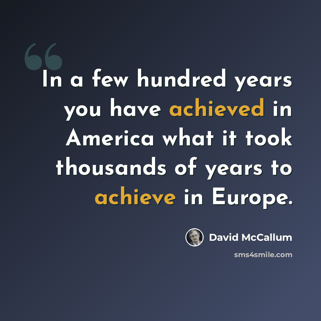 “In a few hundred years you have achieved in America what it took thousands of years to achieve in Europe.” quote by David McCallum