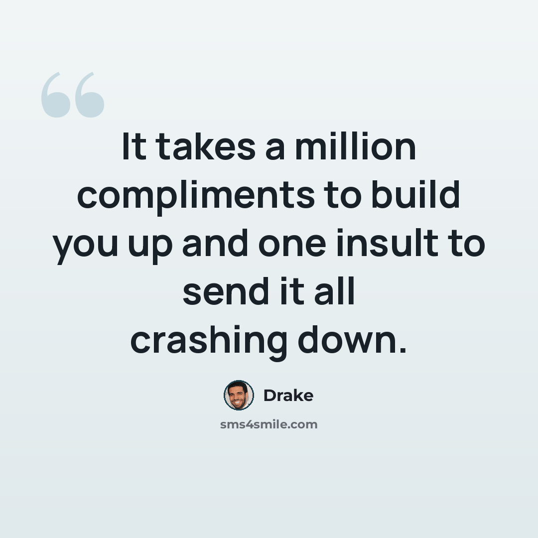 “It takes a million compliments to build you up and one insult to send it all crashing down.” quote by Drake