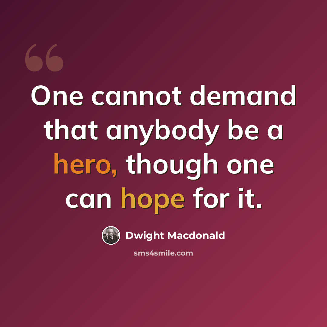“One cannot demand that anybody be a hero, though one can hope for it.” quote by Dwight Macdonald