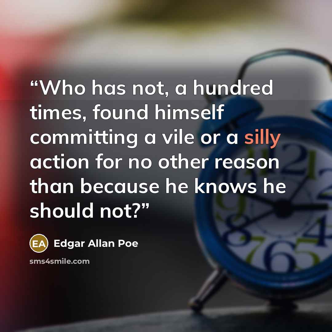 “Who has not, a hundred times, found himself committing a vile or a silly action for no other reason than because he knows he should not?” quote by Edgar Allan Poe
