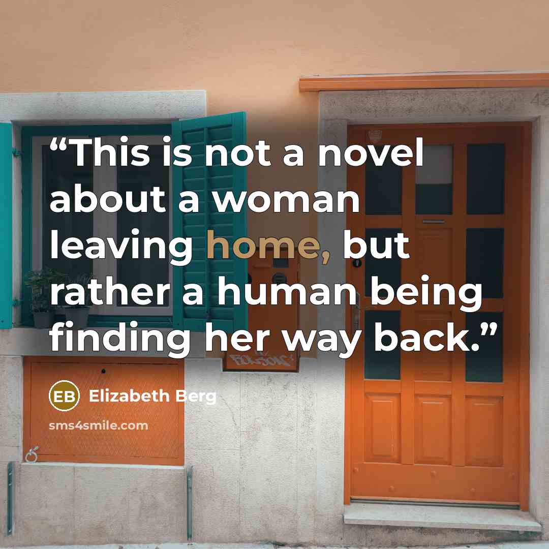 “This is not a novel about a woman leaving home, but rather a human being finding her way back.” quote by Elizabeth Berg