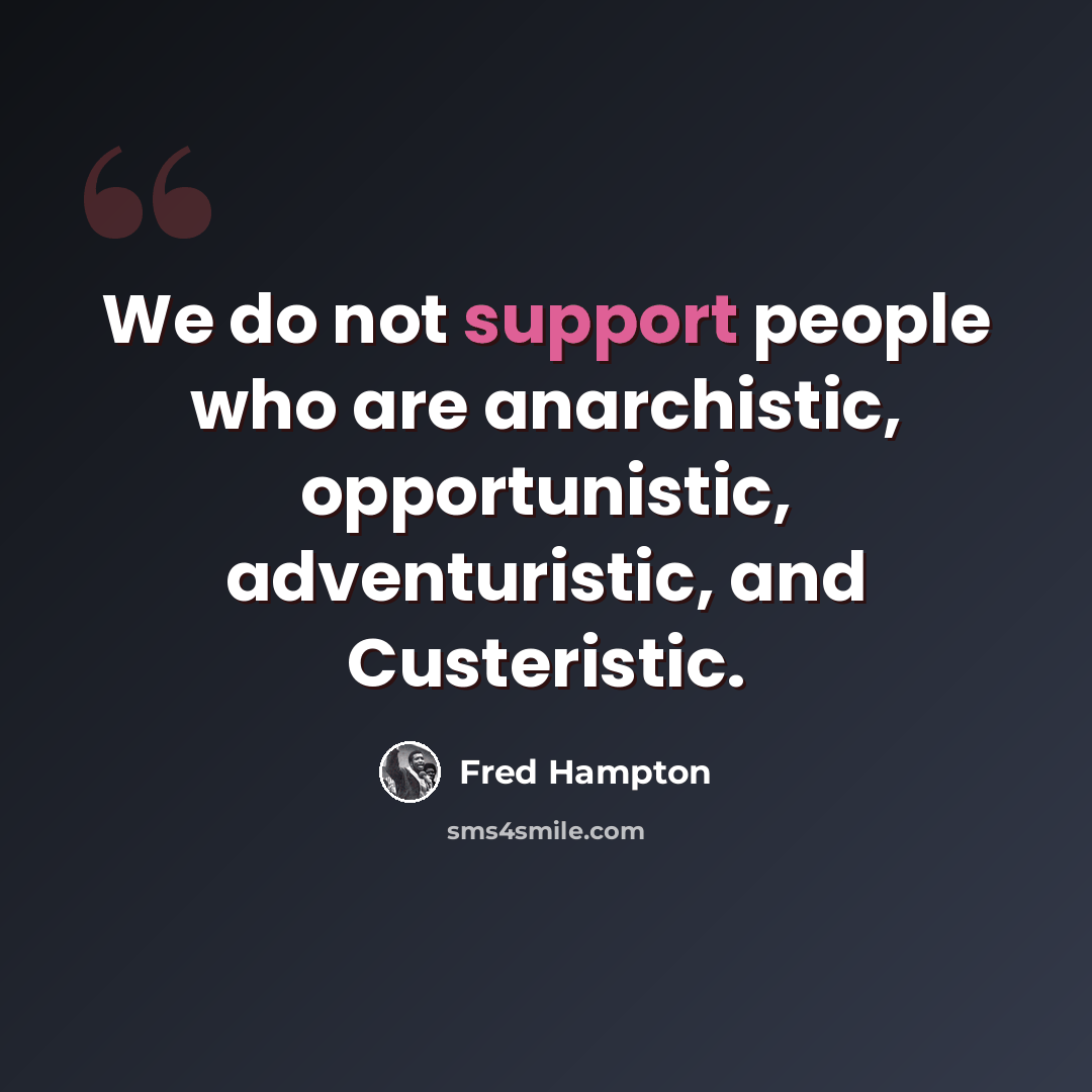 “We do not support people who are anarchistic, opportunistic, adventuristic, and Custeristic.” quote by Fred Hampton