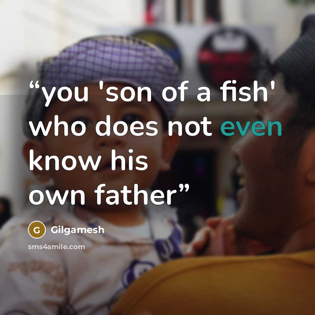 “you 'son of a fish' who does not even know his own father” quote by Gilgamesh