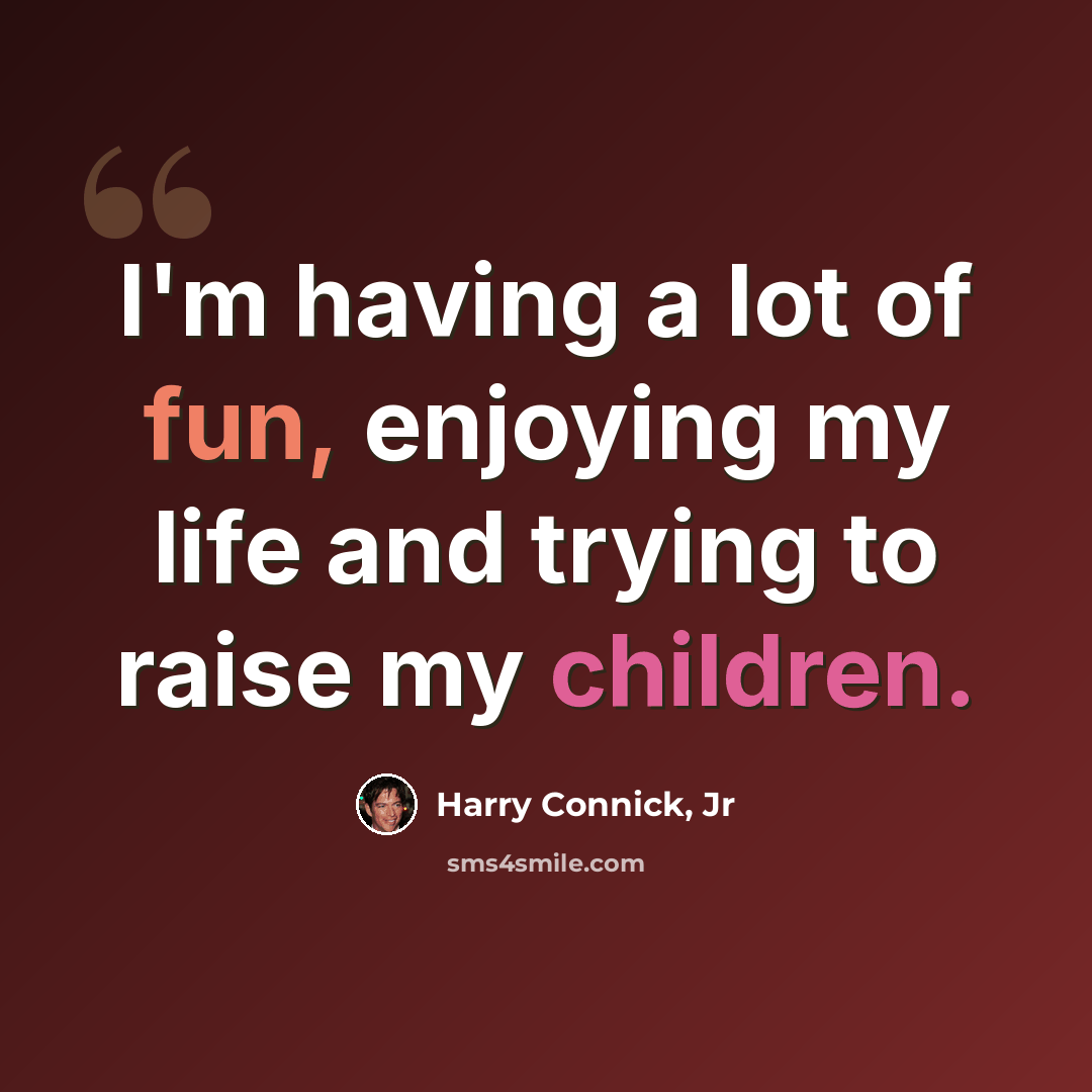 “I'm having a lot of fun, enjoying my life and trying to raise my children.” quote by Harry Connick, Jr