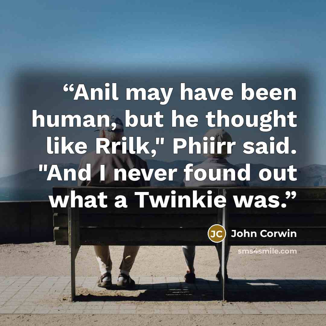 “Anil may have been human, but he thought like Rrilk," Phiirr said. "And I never found out what a Twinkie was.” quote by John Corwin