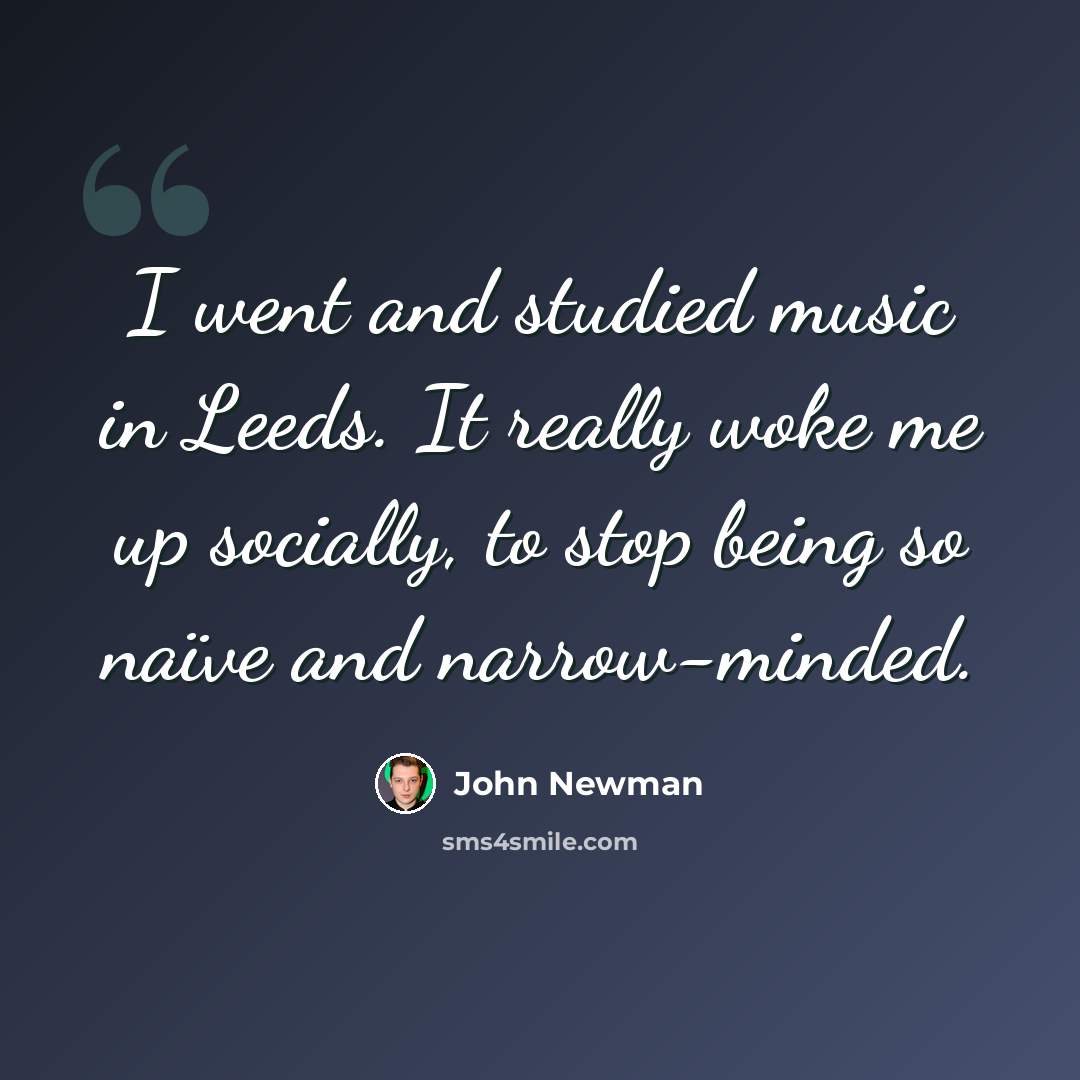 “I went and studied music in Leeds. It really woke me up socially, to stop being so naïve and narrow-minded.” quote by John Newman