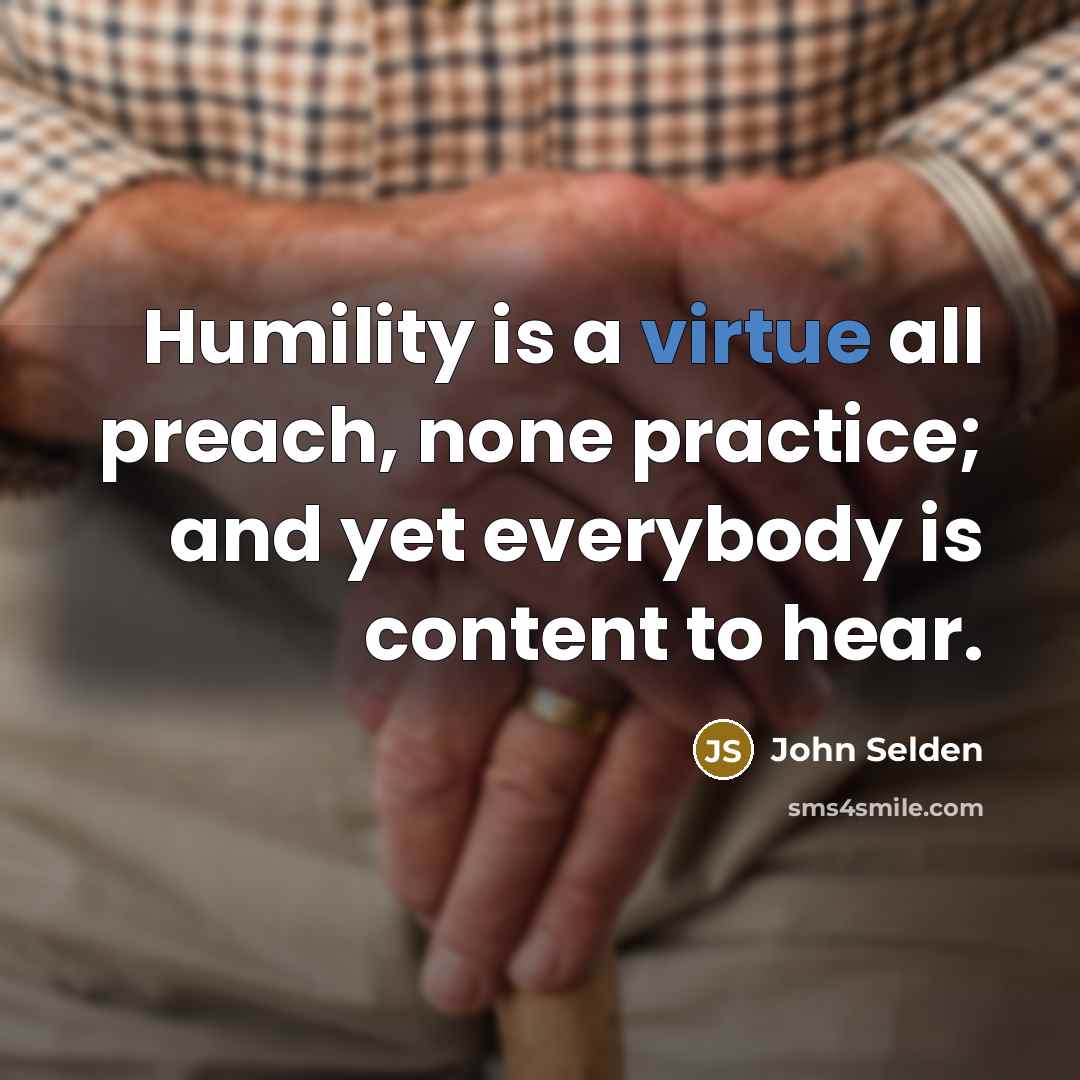 “Humility is a virtue all preach, none practice; and yet everybody is content to hear.” quote by John Selden