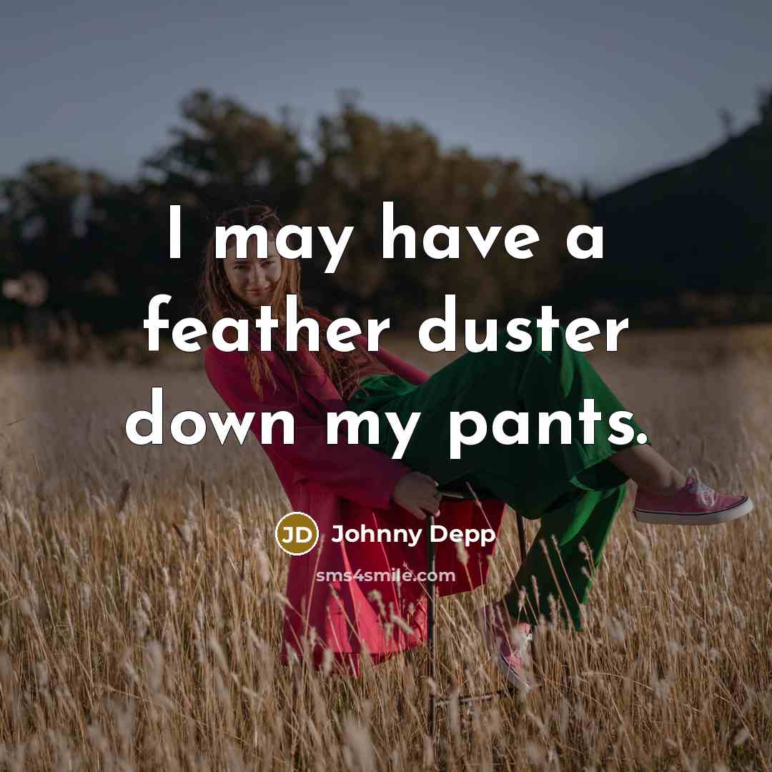 “I may have a feather duster down my pants.” quote by Johnny Depp
