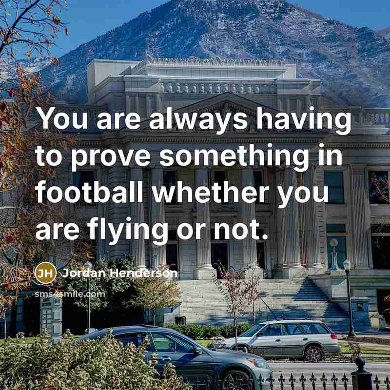 “You are always having to prove something in football whether you are flying or not.” quote by Jordan Henderson