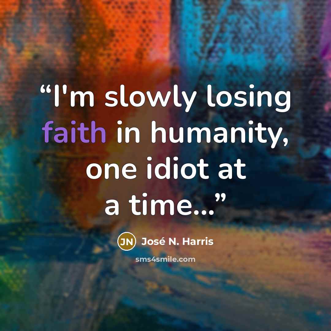 “I'm slowly losing faith in humanity, one idiot at a time...” quote by José N. Harris