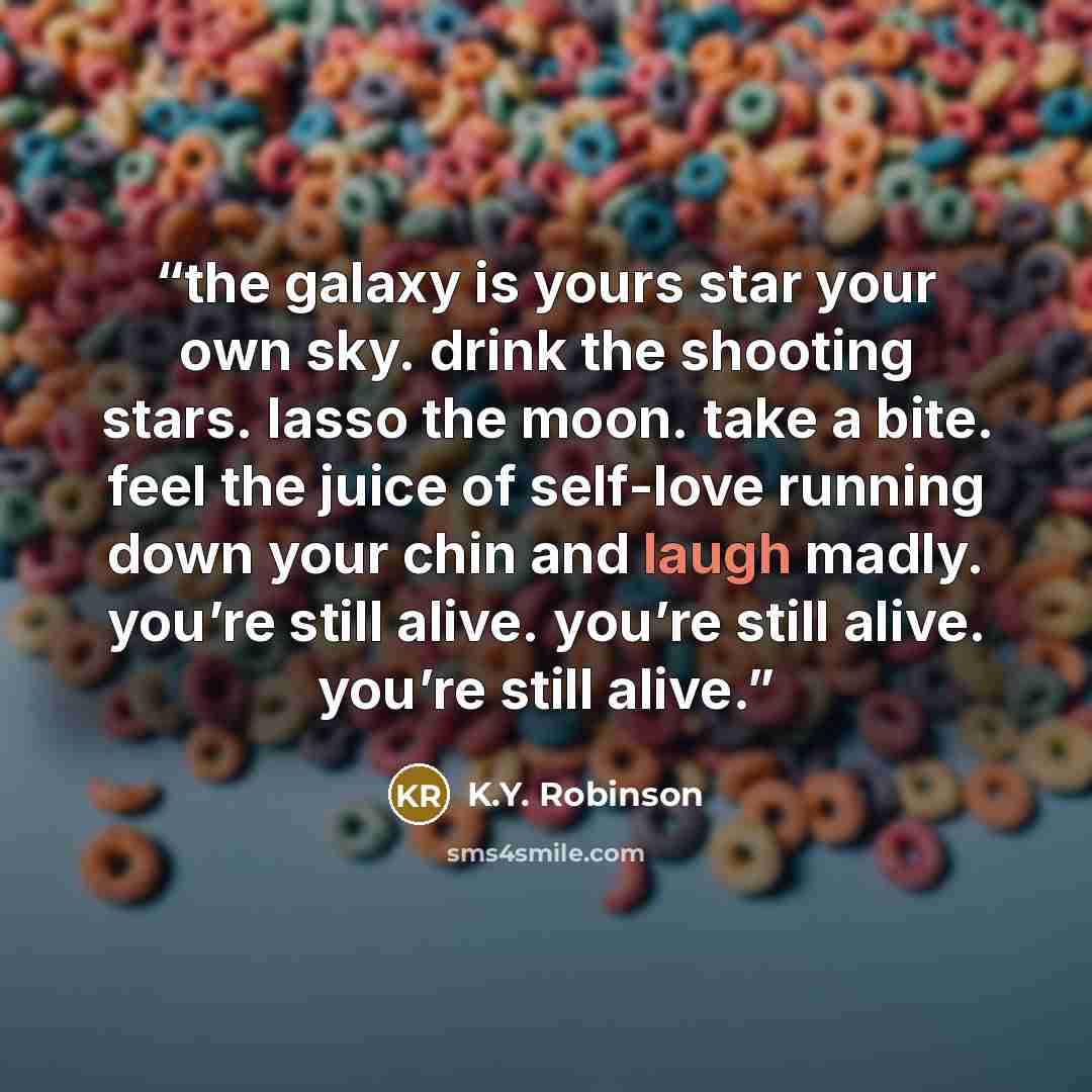 “the galaxy is yours star your own sky. drink the shooting stars. lasso the moon. take a bite. feel the juice of self-love running down your chin and laugh madly. you’re still alive. you’re still alive. you’re still alive.” quote by K.Y. Robinson