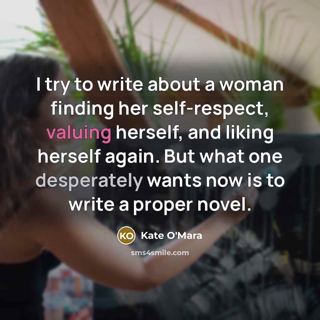 “I try to write about a woman finding her self-respect, valuing herself, and liking herself again. But what one desperately wants now is to write a proper novel.” quote by Kate O'Mara