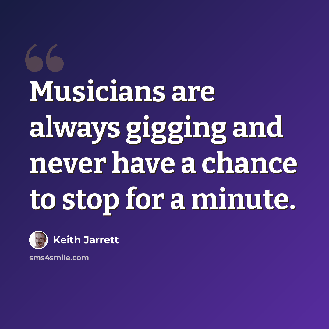 “Musicians are always gigging and never have a chance to stop for a minute.” quote by Keith Jarrett