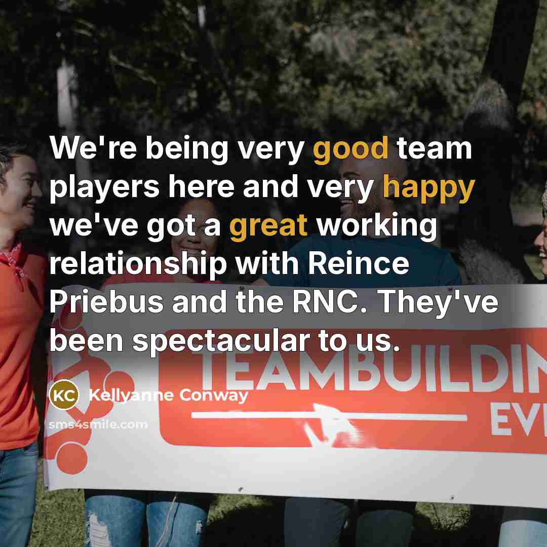 “We're being very good team players here and very happy we've got a great working relationship with Reince Priebus and the RNC. They've been spectacular to us.” quote by Kellyanne Conway