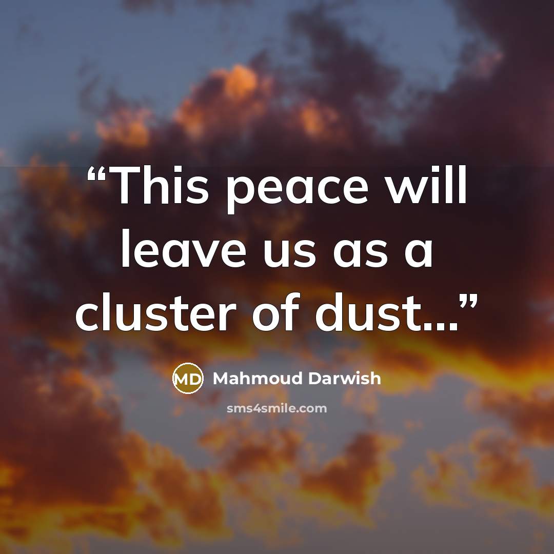 “This peace will leave us as a cluster of dust...” quote by Mahmoud Darwish