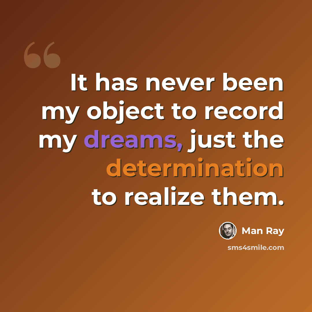 “It has never been my object to record my dreams, just the determination to realize them.” quote by Man Ray