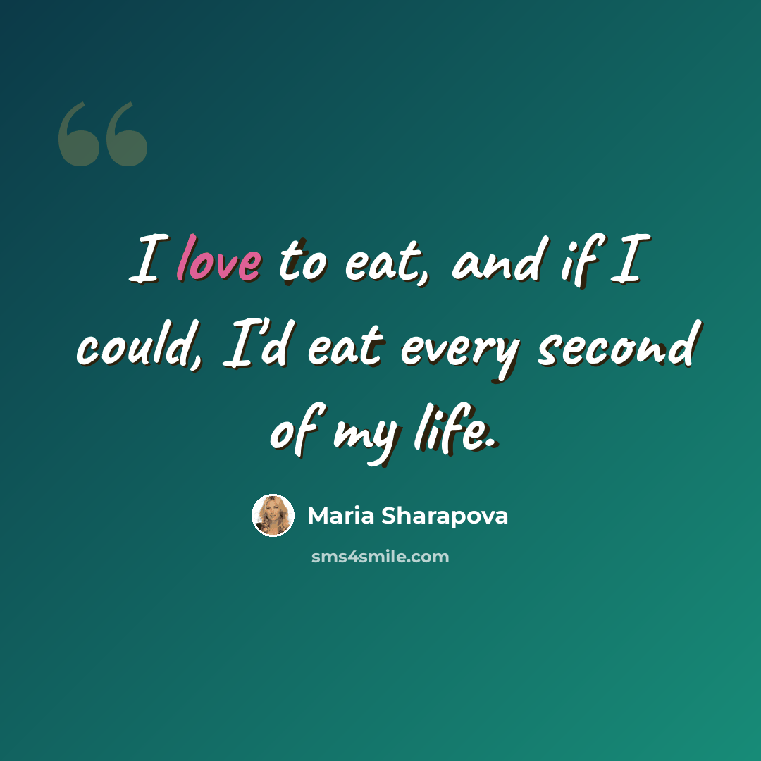 “I love to eat, and if I could, I'd eat every second of my life.” quote by Maria Sharapova