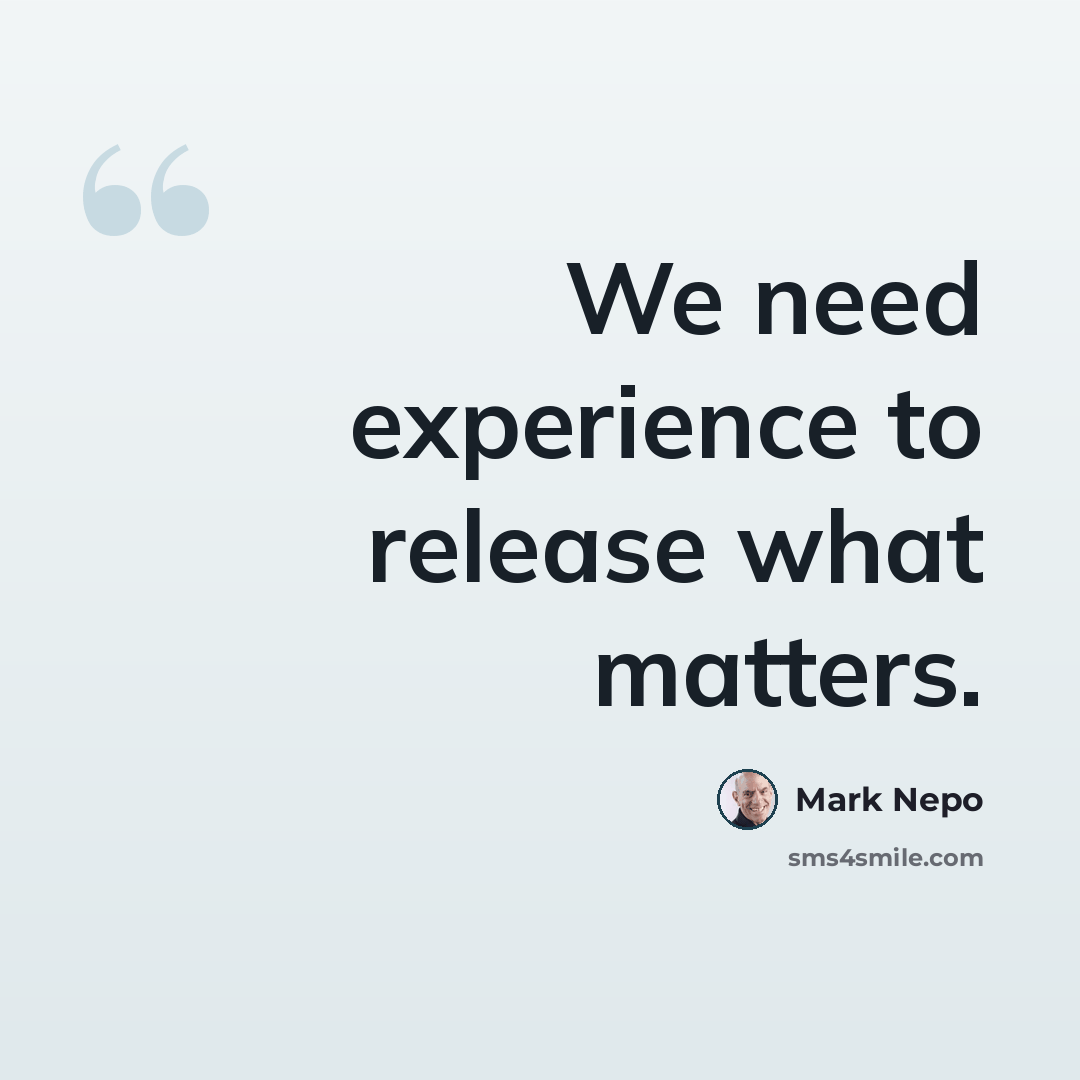 “We need experience to release what matters.” quote by Mark Nepo