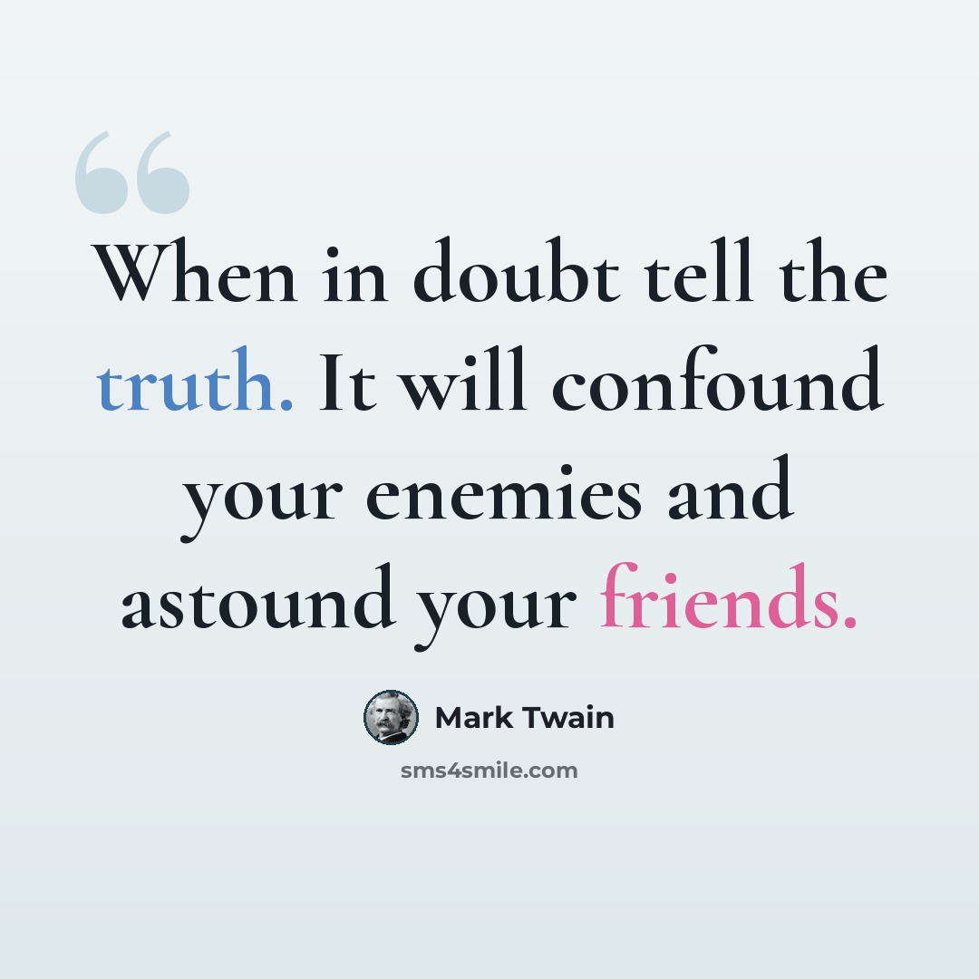 “When in doubt tell the truth. It will confound your enemies and astound your friends.” quote by Mark Twain