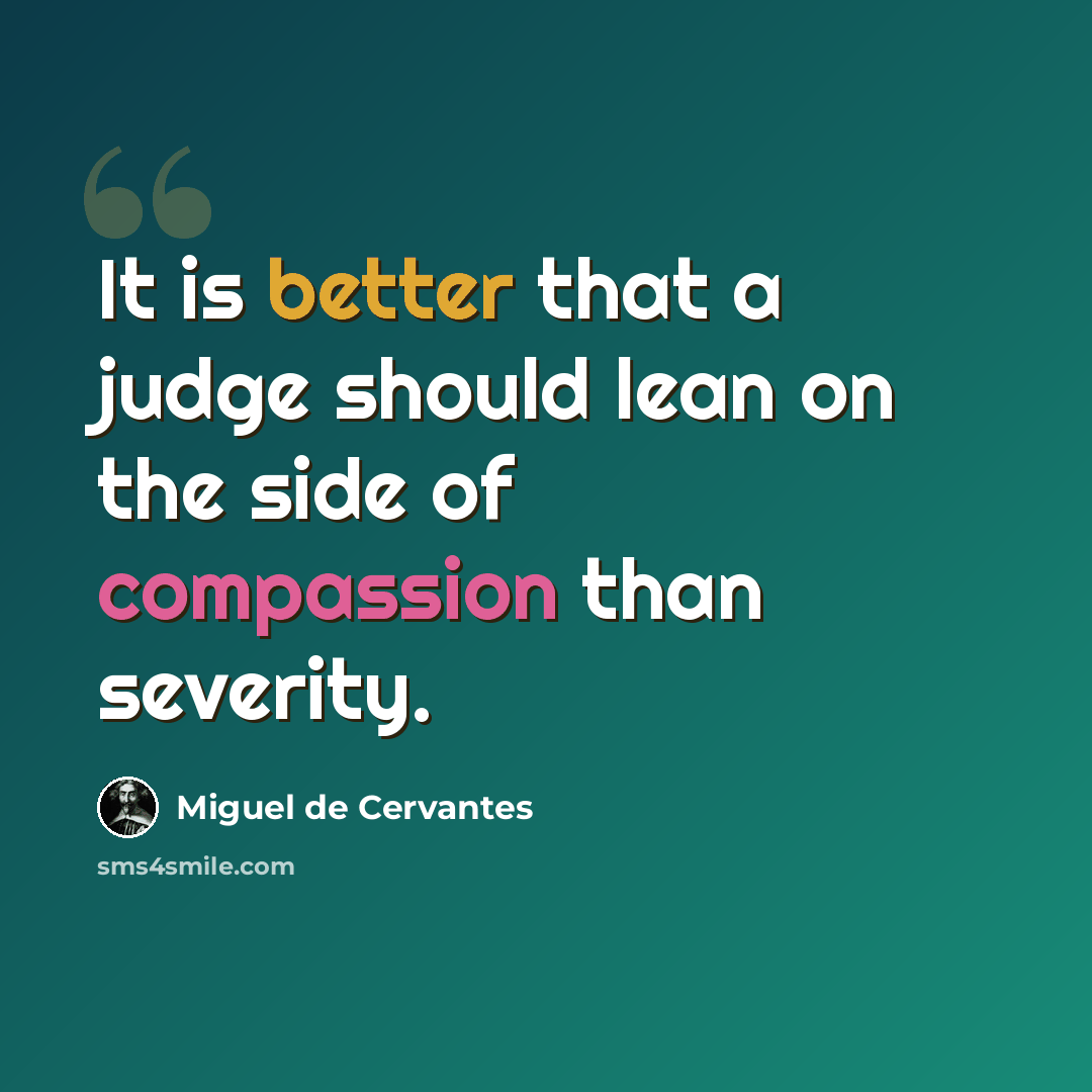 “It is better that a judge should lean on the side of compassion than severity.” quote by Miguel de Cervantes