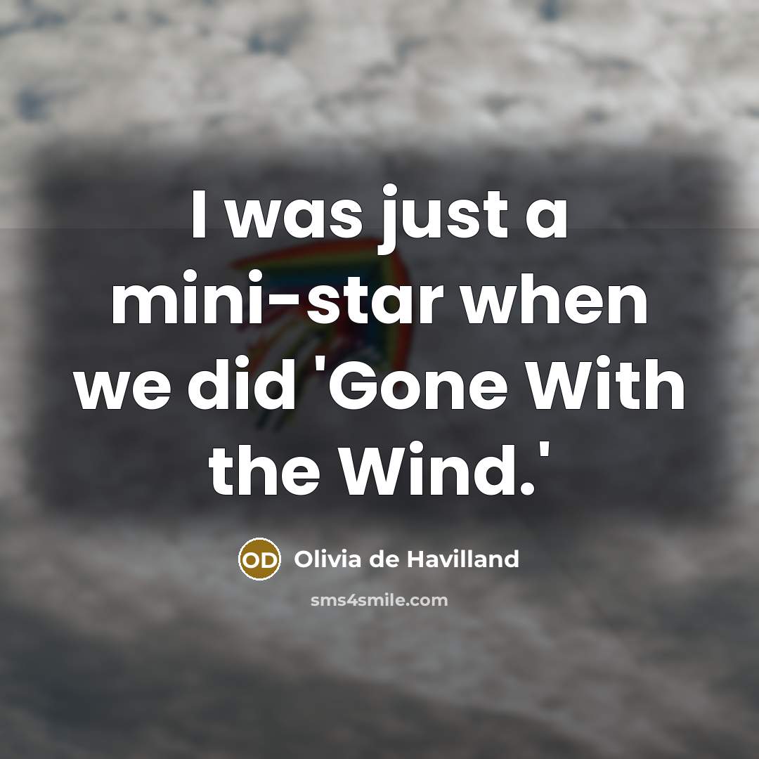 “I was just a mini-star when we did 'Gone With the Wind.'” quote by Olivia De Havilland