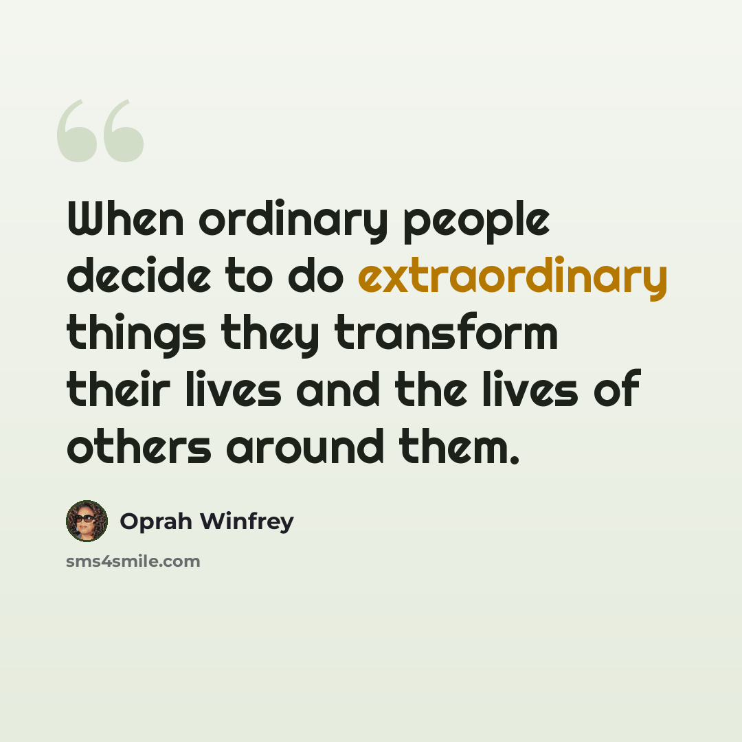 “When ordinary people decide to do extraordinary things they transform their lives and the lives of others around them.” quote by Oprah Winfrey