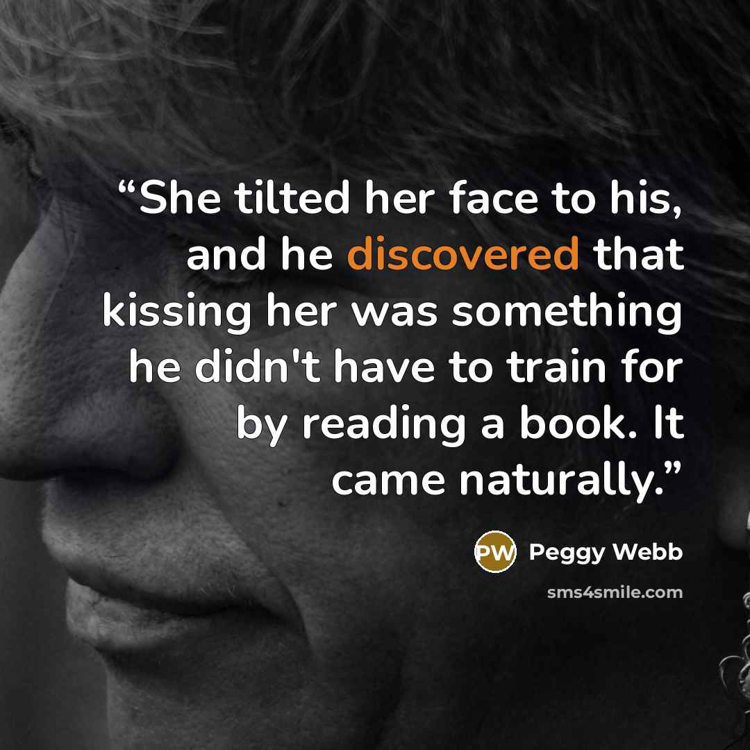 “She tilted her face to his, and he discovered that kissing her was something he didn't have to train for by reading a book. It came naturally.” quote by Peggy Webb