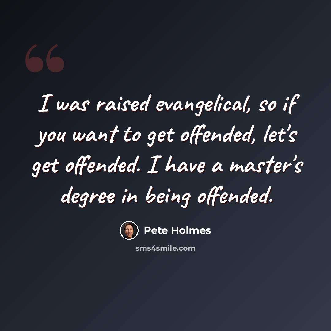 “I was raised evangelical, so if you want to get offended, let's get offended. I have a master's degree in being offended.” quote by Pete Holmes